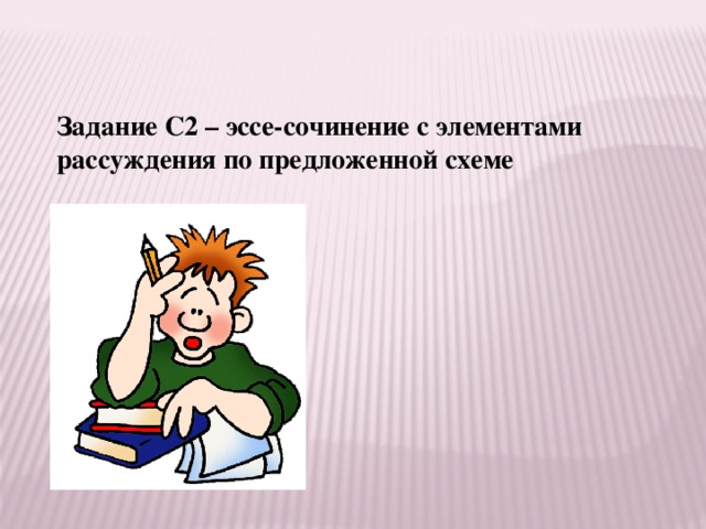 Задание С2 – эссе-сочинение с элементами рассуждения по предложенной схеме 