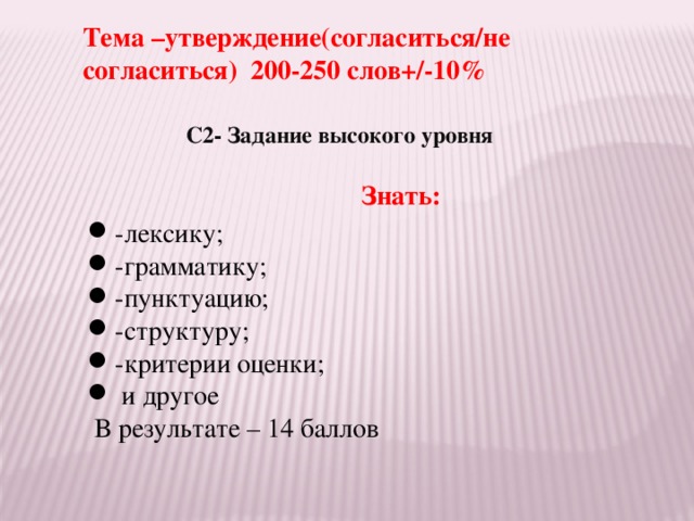 Тема –утверждение(согласиться/не согласиться) 200-250 слов+/-10% С2- Задание высокого уровня   Знать: -лексику; -грамматику; -пунктуацию; -структуру; -критерии оценки;  и другое  В результате – 14 баллов 