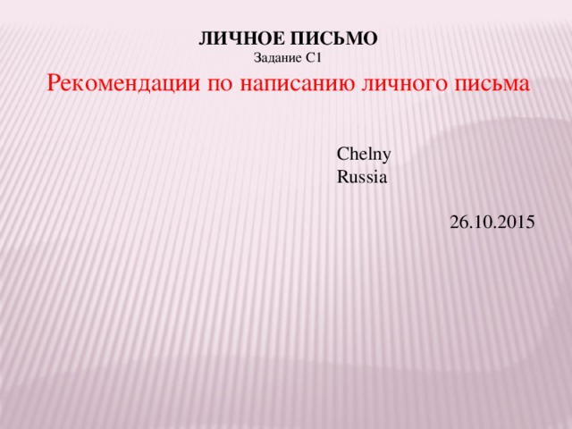 ЛИЧНОЕ ПИСЬМО Задание С1 Рекомендации по написанию личного письма   Chelny Russia    26.10.2015 