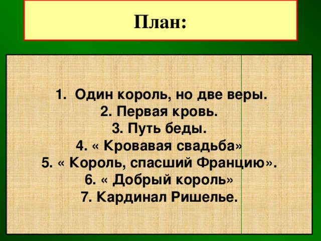 План:  1. Один король, но две веры. 2. Первая кровь. 3. Путь беды. 4. « Кровавая свадьба» 5. « Король, спасший Францию». 6. « Добрый король» 7. Кардинал Ришелье. 