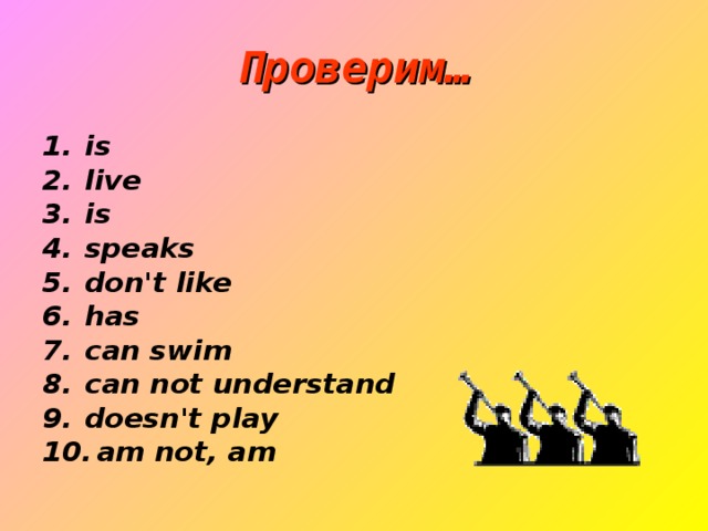 Проверим… is live is speaks don't like has can swim can not understand doesn't play  am not, am 