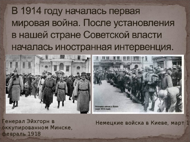Генерал Эйхгорн в оккупированном Минске, февраль 1918 Немецкие войска в Киеве, март 1918 г.