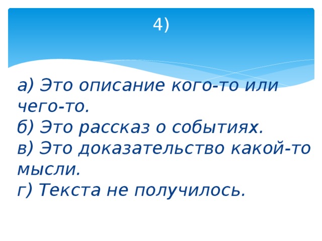 4)   а) Это описание кого-то или чего-то.  б) Это рассказ о событиях.  в) Это доказательство какой-то мысли.  г) Текста не получилось.   