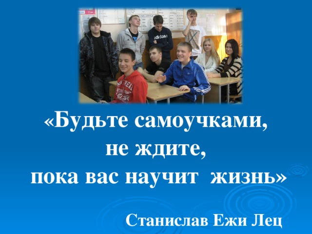 « Будьте самоучками, не ждите, пока вас научит жизнь »  Станислав Ежи Лец 