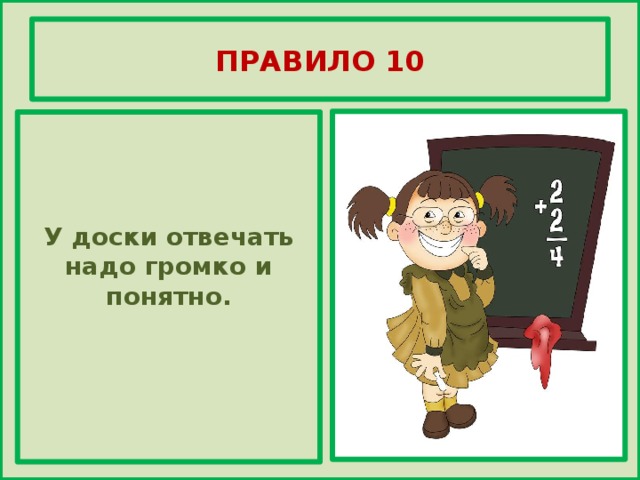 ПРАВИЛО 10    У доски отвечать надо громко и понятно.