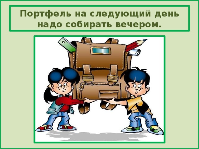 Портфель на следующий день надо собирать вечером.