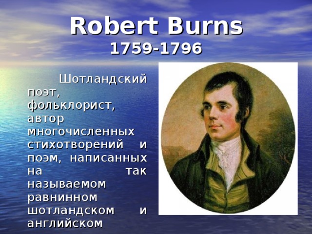 Robert Burns  1759-1796  Шотландский поэт, фольклорист, автор многочисленных стихотворений и поэм, написанных на так называемом равнинном шотландском и английском языках. 
