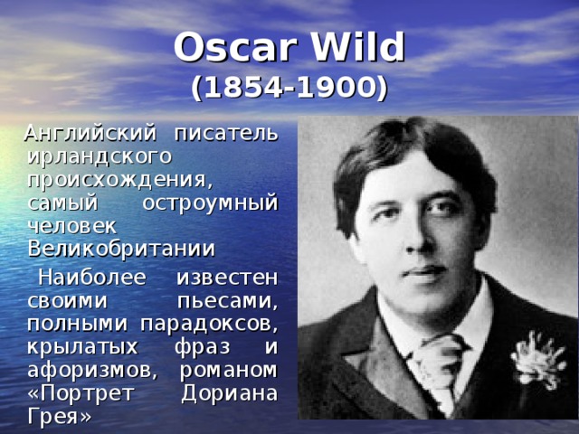 Oscar Wild  (1854-1900)  Английский писатель ирландского происхождения, самый остроумный человек Великобритании    Наиболее известен своими пьесами, полными парадоксов, крылатых фраз и афоризмов, романом «Портрет Дориана Грея» 