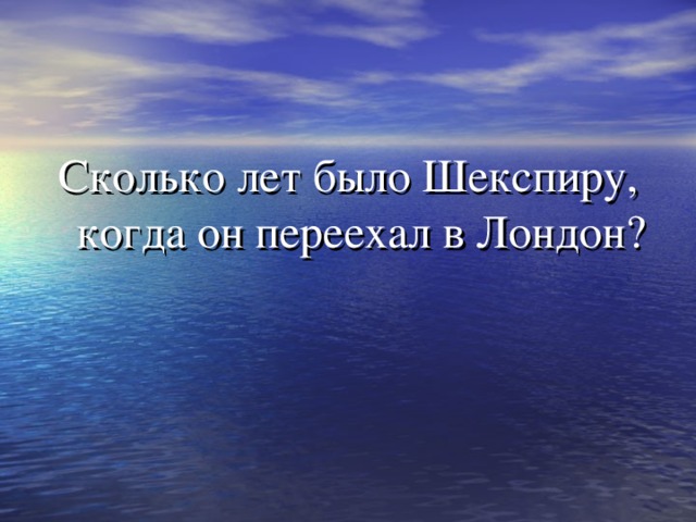 Сколько лет было Шекспиру, когда он переехал в Лондон? 