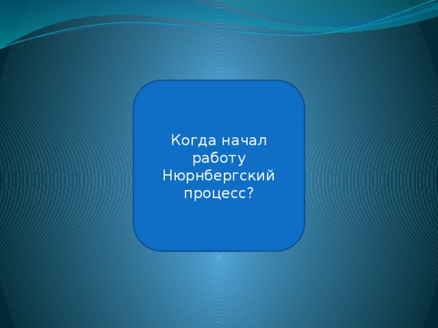 20 ноября 1945 года Когда начал работу Нюрнбергский процесс? 