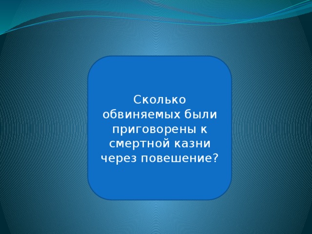 Двенадцать Сколько обвиняемых были приговорены к смертной казни через повешение? 