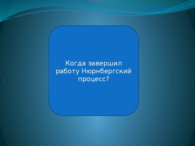 1 октября 1946 года Когда завершил работу Нюрнбергский процесс? 