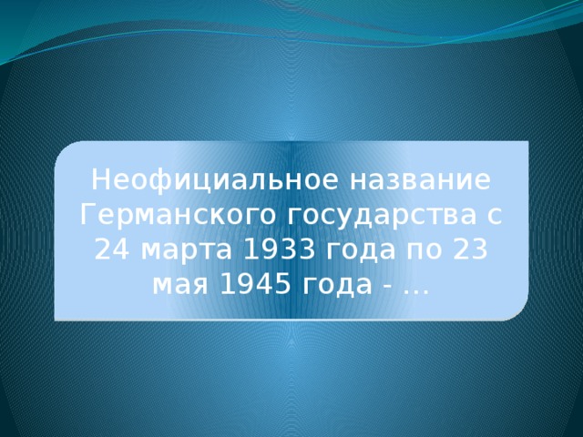 Третий рейх Неофициальное название Германского государства с 24 марта 1933 года по 23 мая 1945 года - … 