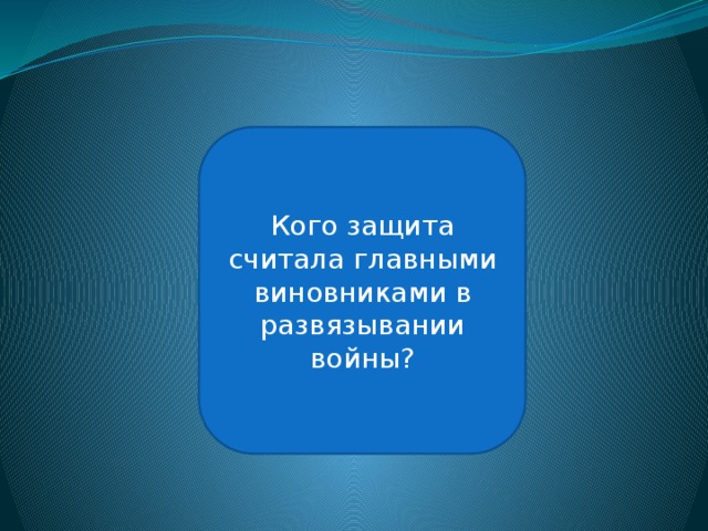 Гитлера, Гиммлера и Геббельса Кого защита считала главными виновниками в развязывании войны? 