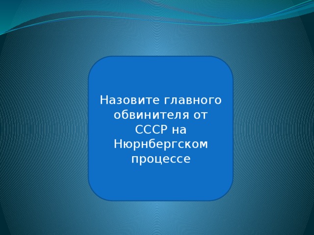 Р.А. Руденко Назовите главного обвинителя от СССР на Нюрнбергском процессе 