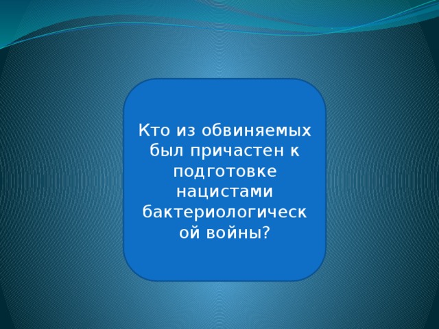 Герман Геринг Кто из обвиняемых был причастен к подготовке нацистами бактериологической войны? 
