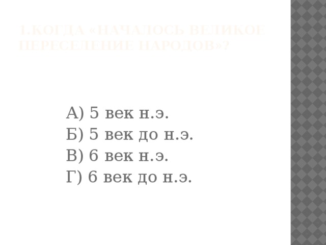 1.Когда «началось великое переселение народов»? А) 5 век н.э. Б) 5 век до н.э. В) 6 век н.э. Г) 6 век до н.э. 