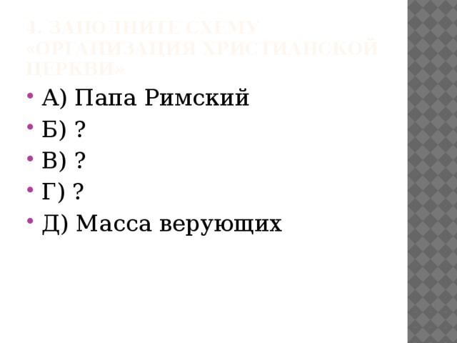 4. Заполните схему «Организация христианской церкви» А) Папа Римский Б) ? В) ? Г) ? Д) Масса верующих 