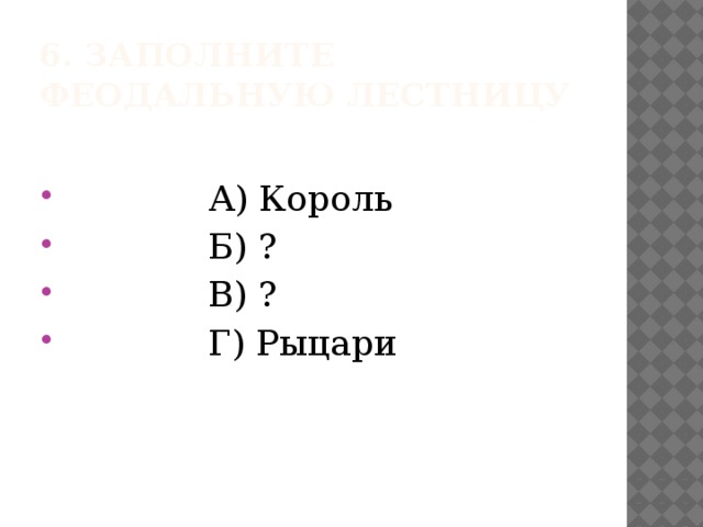 6. Заполните феодальную лестницу  А) Король  Б) ?  В) ?  Г) Рыцари 