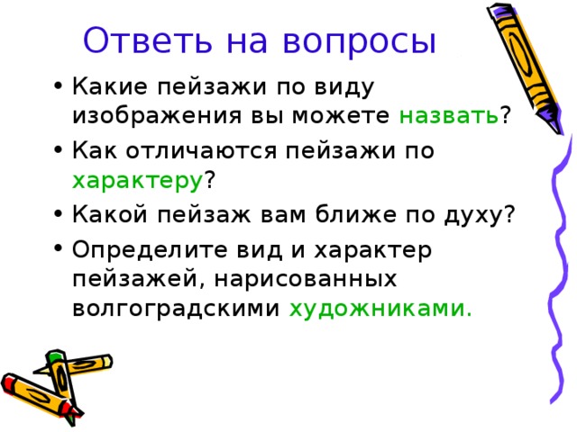 Ответь на вопросы Какие пейзажи по виду изображения вы можете назвать ? Как отличаются пейзажи по характеру ? Какой пейзаж вам ближе по духу? Определите вид и характер пейзажей, нарисованных волгоградскими художниками. 