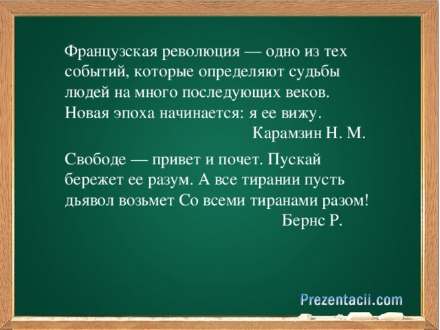 Французская революция — одно из тех событий, которые определяют судьбы людей на много последующих веков. Новая эпоха начинается: я ее вижу.  Карамзин Н. М. Свободе — привет и почет. Пускай бережет ее разум. А все тирании пусть дьявол возьмет Со всеми тиранами разом!  Бернс Р. Французская революция — одно из тех событий, которые определяют судьбы людей на много последующих веков. Новая эпоха начинается: я ее вижу. Карамзин Н. М.