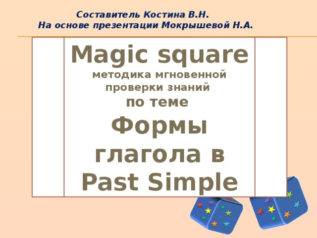 Составитель Костина В.Н. На основе презентации Мокрышевой Н.А. Magic square методика мгновенной проверки знаний по теме Формы глагола в Past Simple 