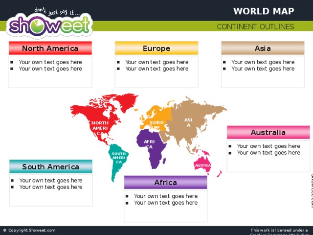 World Map Continent Outlines North America Asia Europe Your own text goes here Your own text goes here Your own text goes here Your own text goes here Your own text goes here Your own text goes here ASIA EUROPE NORTH AMERICA Australia AFRICA Your own text goes here Your own text goes here SOUTH AMERICA South America AUSTRALIA Your own text goes here Your own text goes here Africa Your own text goes here Your own text goes here 