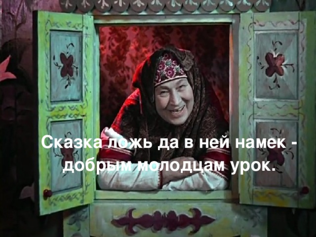  Сказка ложь да в ней намек - добрым молодцам урок. 