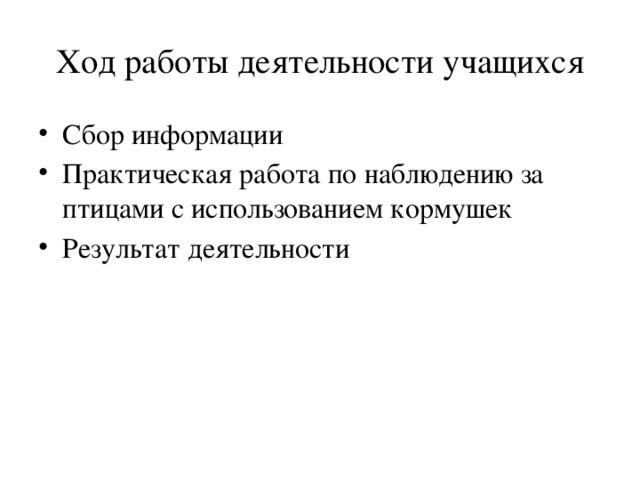 Ход работы деятельности учащихся Сбор информации Практическая работа по наблюдению за птицами с использованием кормушек Результат деятельности 