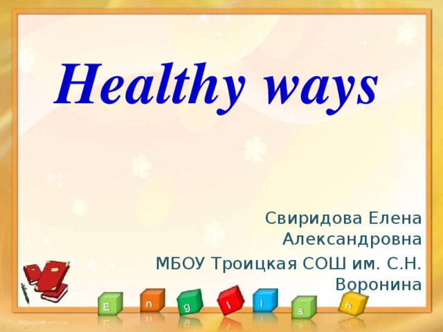Healthy ways Свиридова Елена Александровна МБОУ Троицкая СОШ им. С.Н. Воронина 
