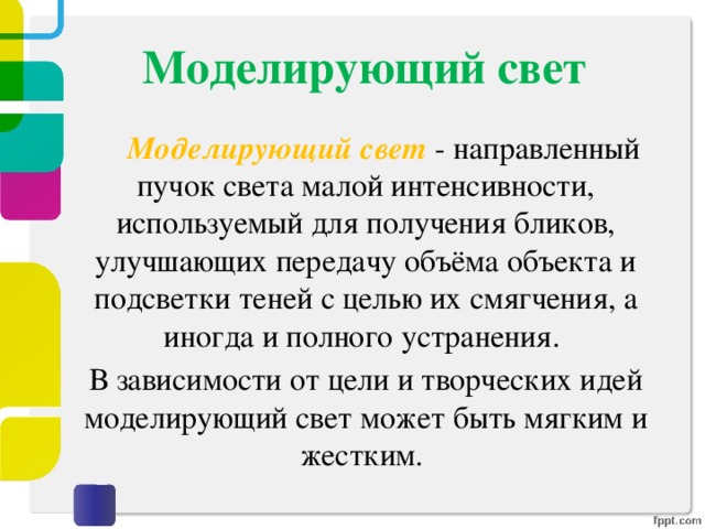 Моделирующий свет   Моделирующий свет - направленный пучок света малой интенсивности, используемый для получения бликов, улучшающих передачу объёма объекта и подсветки теней с целью их смягчения, а иногда и полного устранения.  В зависимости от цели и творческих идей моделирующий свет может быть мягким и жестким.   