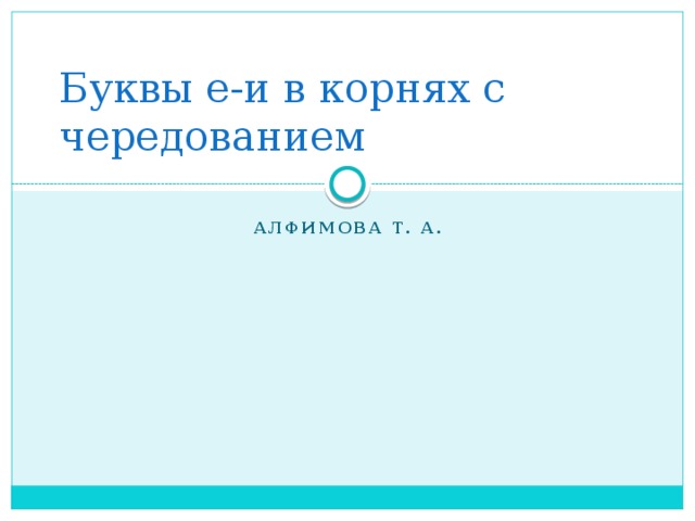 Буквы е-и в корнях с чередованием Алфимова Т. А.