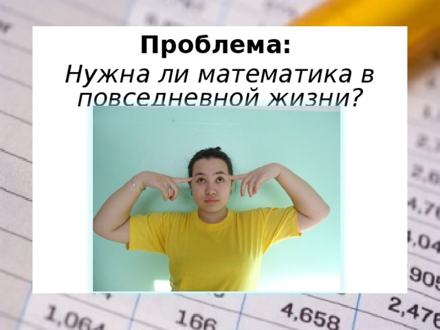 Проблема:  Нужна ли математика в повседневной жизни?  