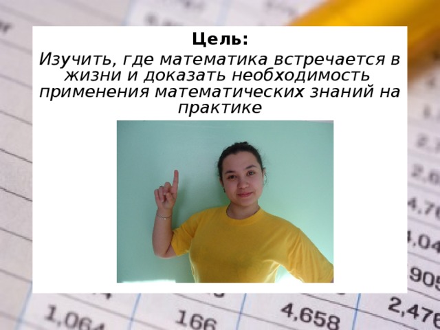 Цель: Изучить, где математика встречается в жизни и доказать необходимость применения математических знаний на практике  