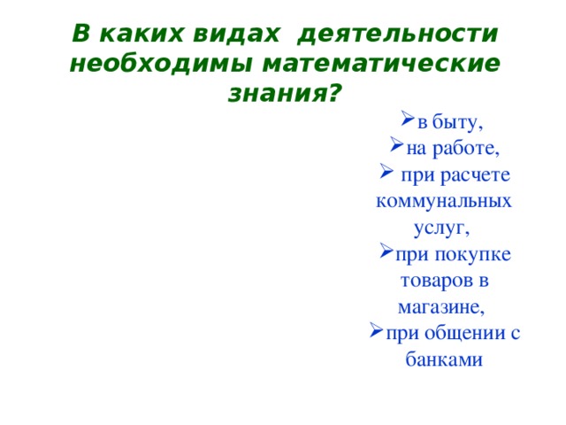 В каких видах деятельности необходимы математические знания? в быту, на работе,  при расчете коммунальных услуг, при покупке товаров в магазине, при общении с банками 