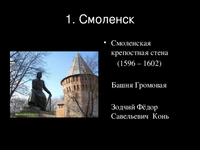1. Смоленск Смоленская крепостная стена  (1596 – 1602)  Башня Громовая  Зодчий Фёдор Савельевич Конь 