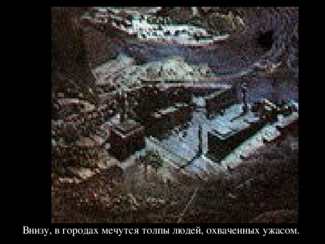 Внизу, в городах мечутся толпы людей, охваченных ужасом. 