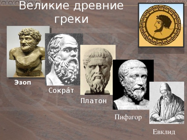 Великие древние греки Эзоп  Сокра́т Платон Пифагор Евклид 