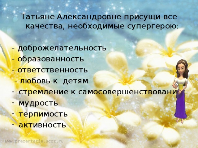 Татьяне Александровне присущи все качества, необходимые супергерою: - доброжелательность - образованность - ответственность  - любовь к детям стремление к самосовершенствованию мудрость терпимость активность 