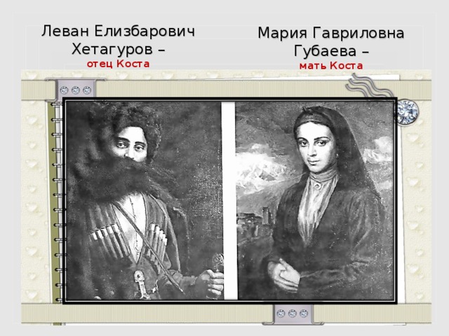 Леван Елизбарович  Хетагуров –  отец Коста Мария Гавриловна  Губаева – мать Коста 
