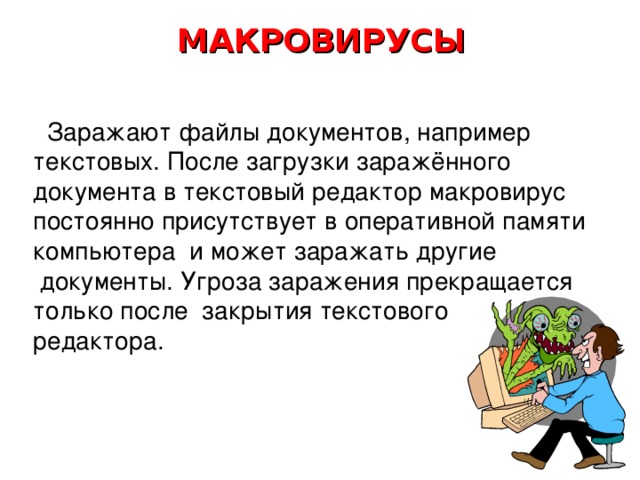 ФАЙЛОВЫЕ ВИРУСЫ  Внедряются в программы и активизируются при их запуске. После запуска заражённой программой могут заражать другие файлы до момента выключения компьютера или перезагрузки операционной системы. 