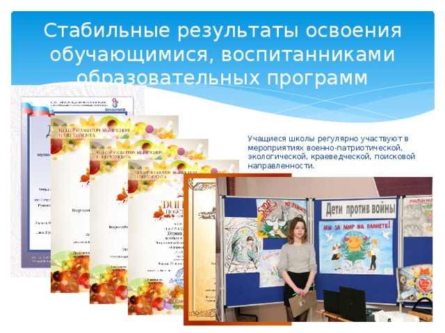 Стабильные результаты освоения обучающимися, воспитанниками образовательных программ Учащиеся школы регулярно участвуют в мероприятиях военно-патриотической, экологической, краеведческой, поисковой направленности. 