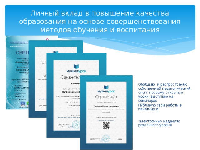 Личный вклад в повышение качества образования на основе совершенствования методов обучения и воспитания Обобщаю и распространяю собственный педагогический опыт, провожу открытые уроки, выступаю на семинарах. Публикую свои работы в печатных и электронных изданиях различного уровня 