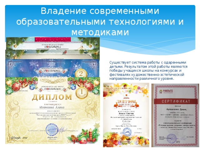 Владение современными образовательными технологиями и методиками Существует система работы с одаренными детьми. Результатом этой работы являются победы учащихся школы на конкурсах и фестивалях художественно-эстетической направленности различного уровня. 