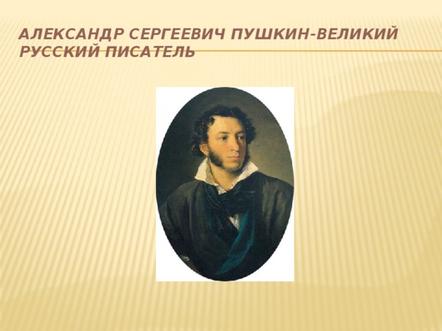 Александр Сергеевич Пушкин-великий русский писатель 