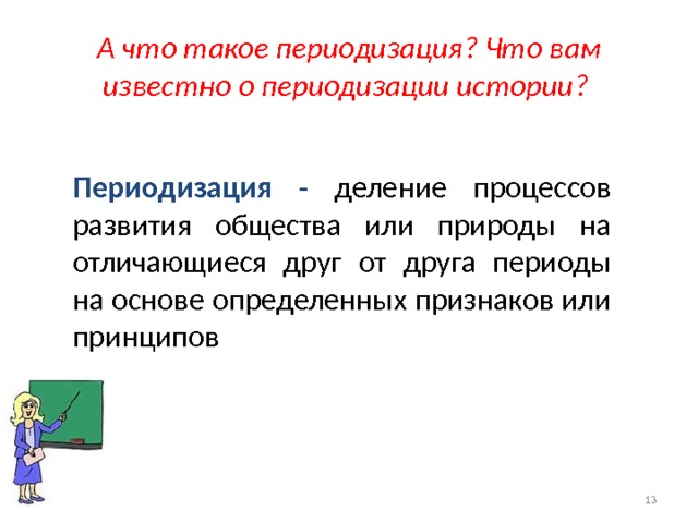 А что такое периодизация? Что вам известно о периодизации истории?   Периодизация -  деление процессов развития общества или природы на отличающиеся друг от друга периоды на основе определенных признаков или принципов  