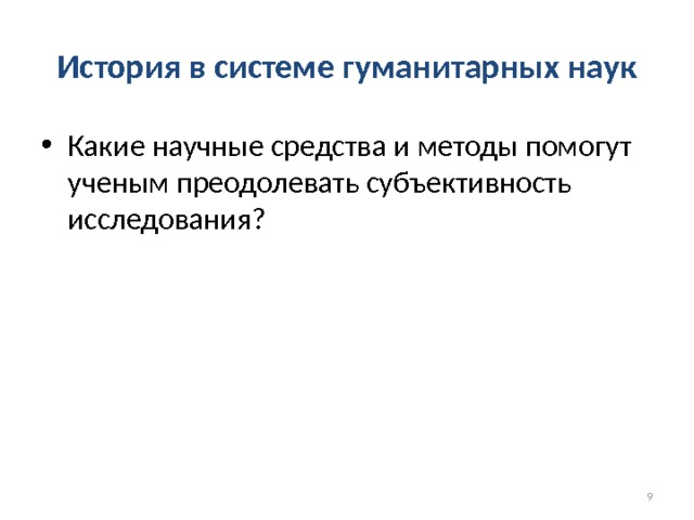 История в системе гуманитарных наук Какие научные средства и методы помогут ученым преодолевать субъективность исследования?  