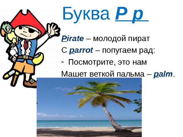 Буква P  p  P irate – молодой пират С p arrot – попугаем рад: Посмотрите, это нам Машет веткой пальма – p alm . 
