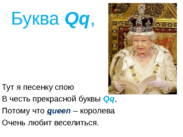 Буква Qq ,   Тут я песенку спою В честь прекрасной буквы Qq , Потому что q ueen – королева Очень любит веселиться. 
