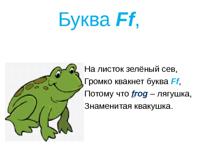 Буква Ff , На листок зелёный сев, Громко квакнет буква Ff , Потому что f rog – лягушка, Знаменитая квакушка. 
